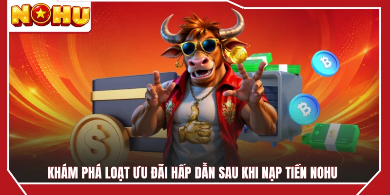 Khám phá loạt ưu đãi hấp dẫn sau khi nạp tiền NOHU 