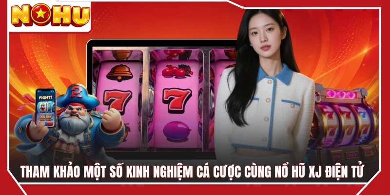 Tham khảo một số kinh nghiệm cá cược cùng nổ hũ XJ điện tử 